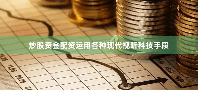 炒股资金配资运用各种现代视听科技手段