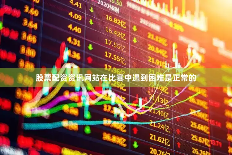 股票配资资讯网站在比赛中遇到困难是正常的