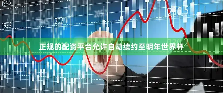 正规的配资平台允许自动续约至明年世界杯