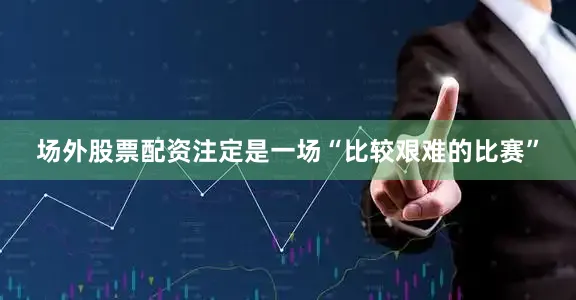 场外股票配资注定是一场“比较艰难的比赛”