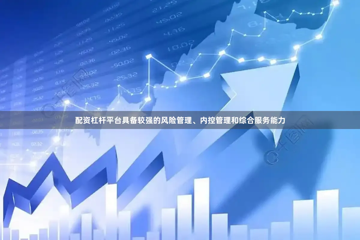 配资杠杆平台具备较强的风险管理、内控管理和综合服务能力