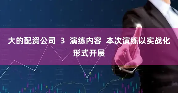 大的配资公司  3  演练内容  本次演练以实战化形式开展