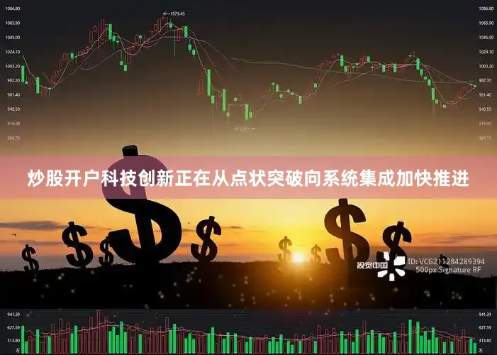 炒股开户科技创新正在从点状突破向系统集成加快推进