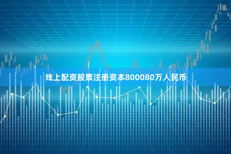 线上配资股票注册资本800080万人民币