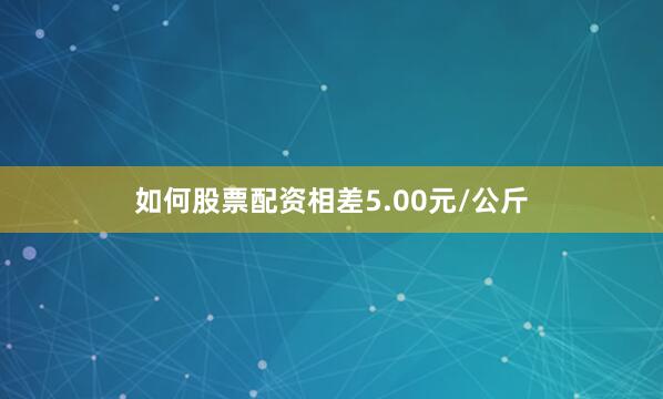 如何股票配资相差5.00元/公斤