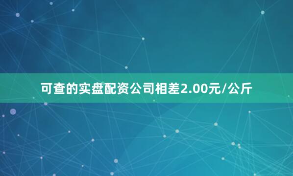 可查的实盘配资公司相差2.00元/公斤