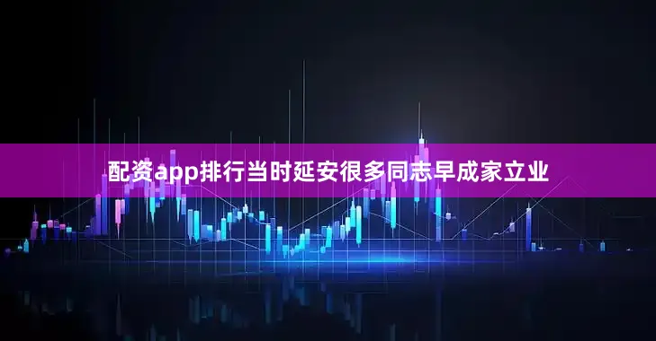 配资app排行当时延安很多同志早成家立业