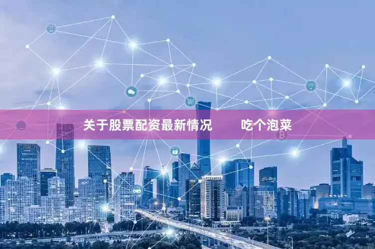 关于股票配资最新情况        吃个泡菜