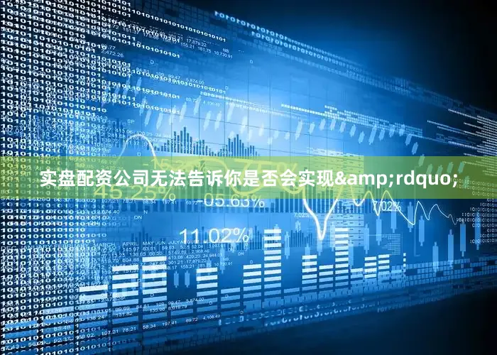 实盘配资公司无法告诉你是否会实现&rdquo;