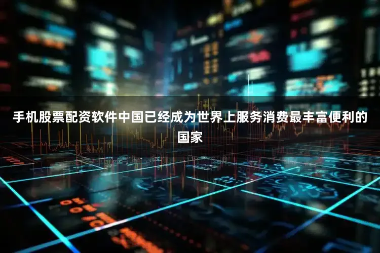 手机股票配资软件中国已经成为世界上服务消费最丰富便利的国家