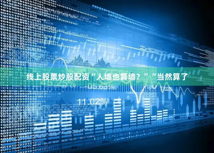 线上股票炒股配资“人墙也算墙？”“当然算了