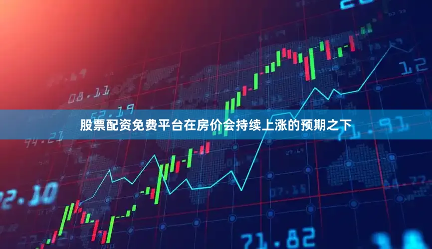 股票配资免费平台　　在房价会持续上涨的预期之下