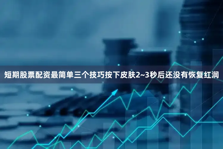 短期股票配资最简单三个技巧按下皮肤2~3秒后还没有恢复红润