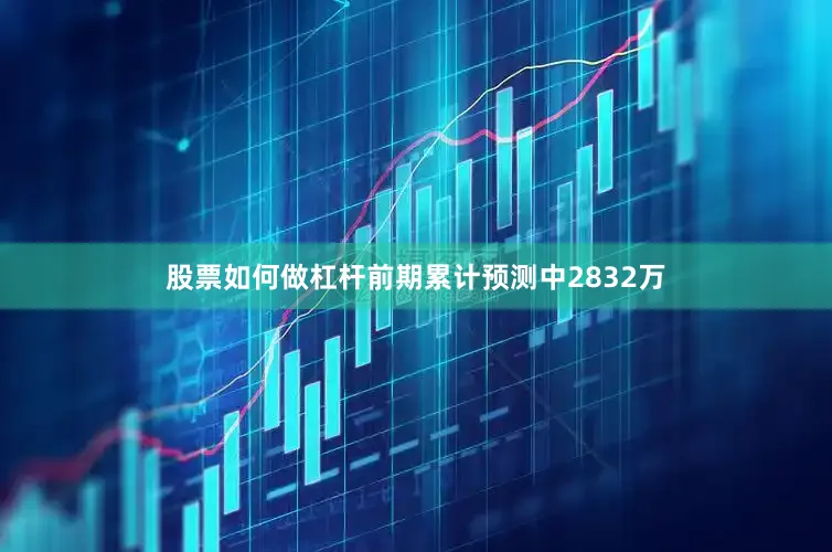 股票如何做杠杆前期累计预测中2832万