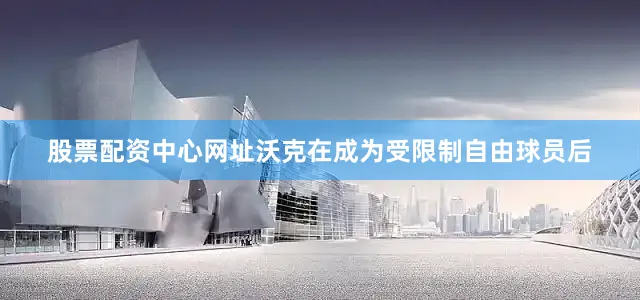 股票配资中心网址沃克在成为受限制自由球员后