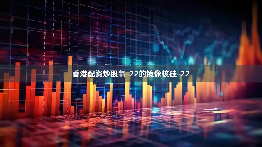 香港配资炒股氧-22的镜像核硅-22