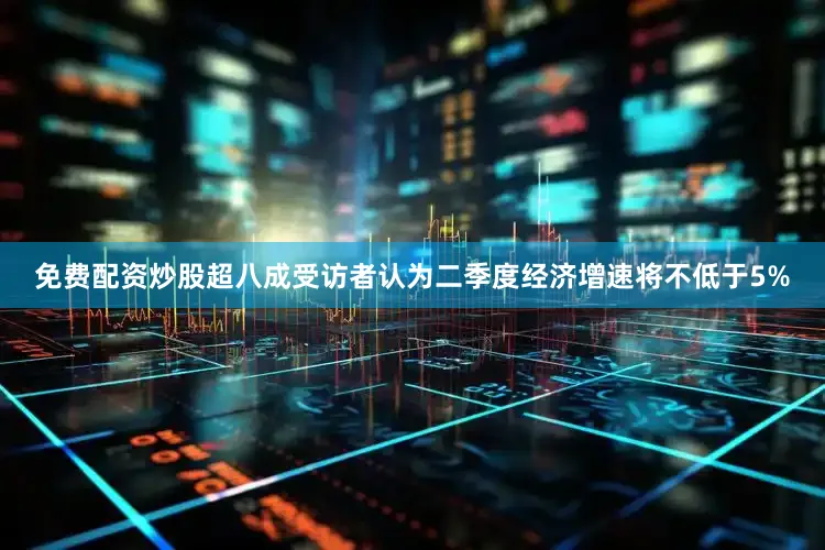 免费配资炒股超八成受访者认为二季度经济增速将不低于5%