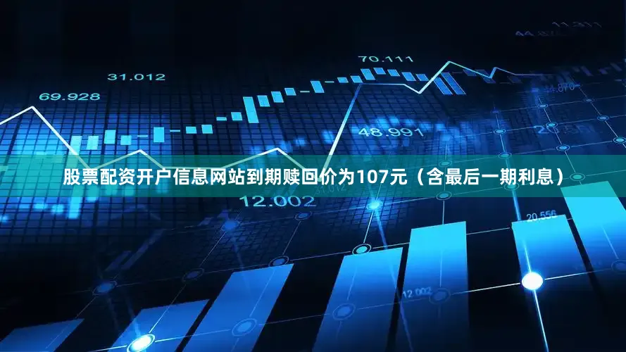 股票配资开户信息网站到期赎回价为107元（含最后一期利息）