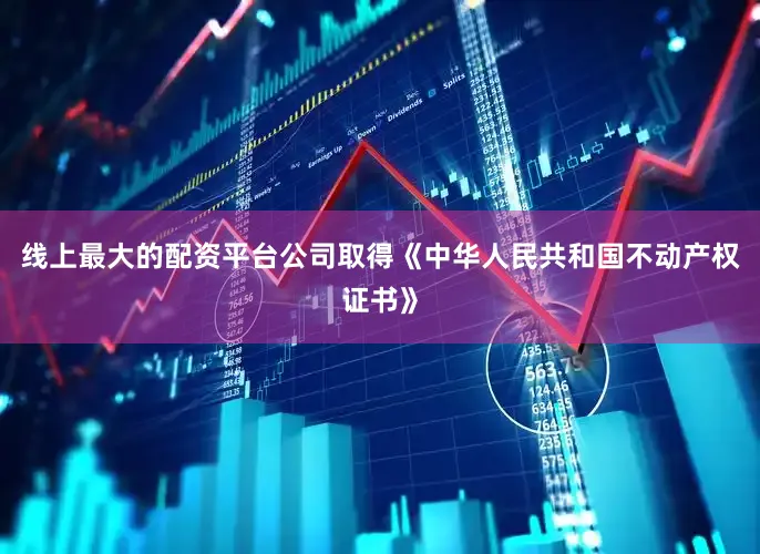 线上最大的配资平台公司取得《中华人民共和国不动产权证书》