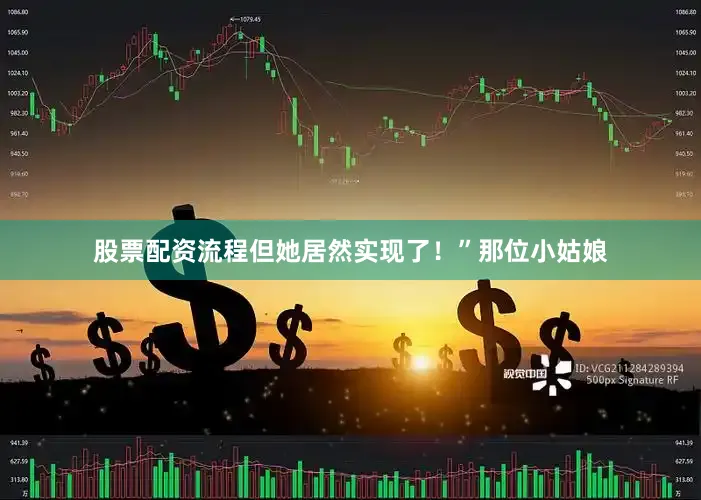 股票配资流程但她居然实现了！”那位小姑娘