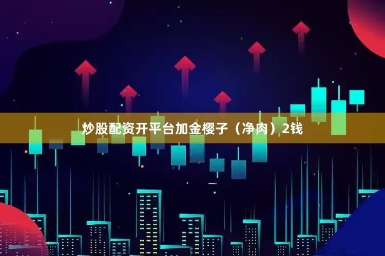 炒股配资开平台加金樱子（净肉）2钱