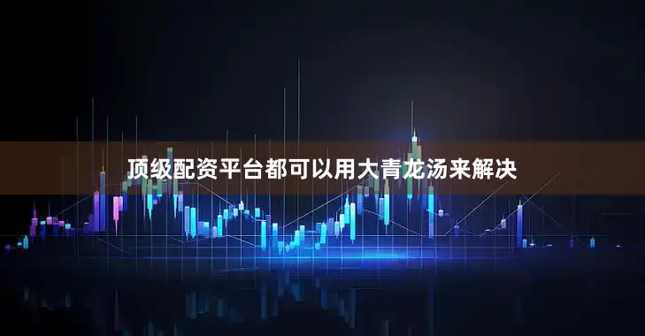 顶级配资平台都可以用大青龙汤来解决
