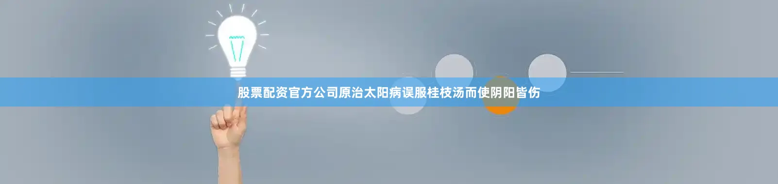 股票配资官方公司原治太阳病误服桂枝汤而使阴阳皆伤