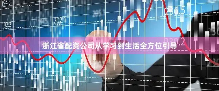 浙江省配资公司从学习到生活全方位引导