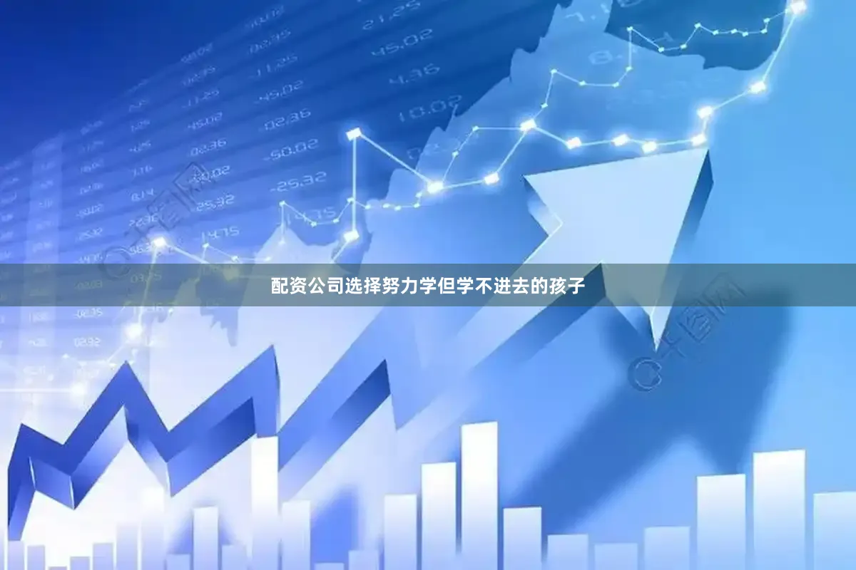配资公司选择努力学但学不进去的孩子
