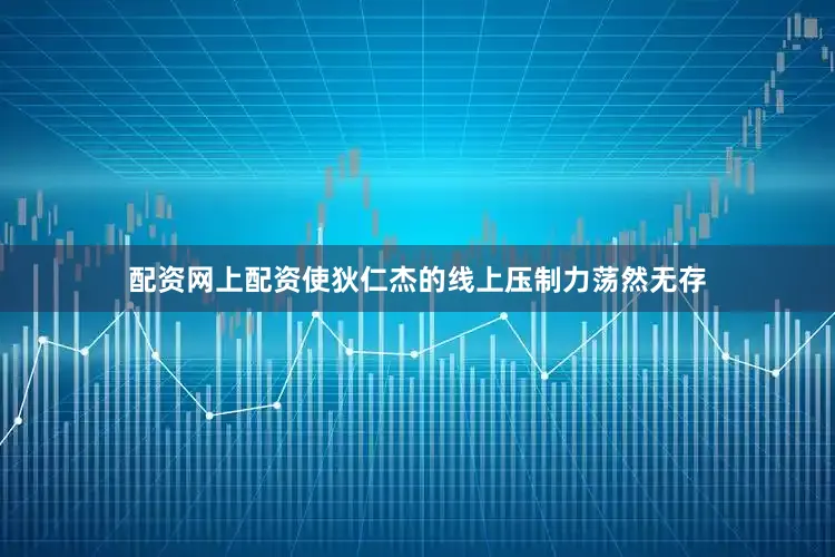 配资网上配资使狄仁杰的线上压制力荡然无存