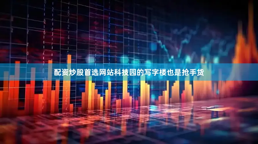 配资炒股首选网站科技园的写字楼也是抢手货