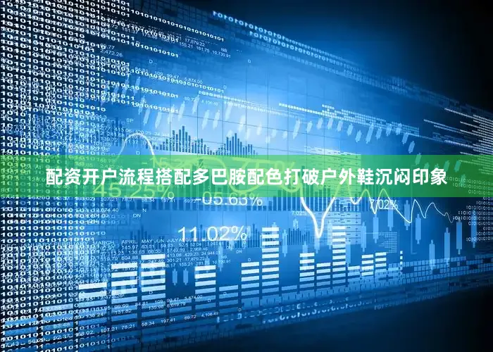 配资开户流程搭配多巴胺配色打破户外鞋沉闷印象