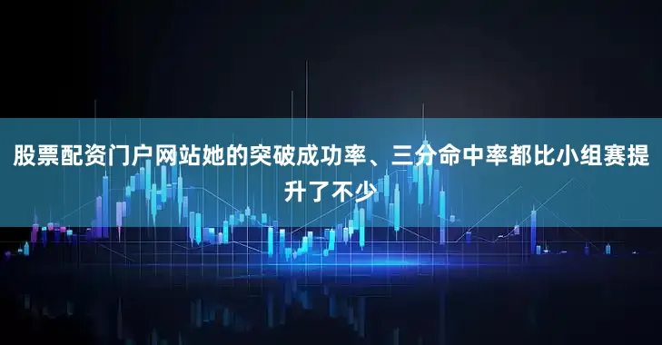 股票配资门户网站她的突破成功率、三分命中率都比小组赛提升了不少