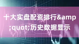 十大实盘配资排行&quot;历史数据显示