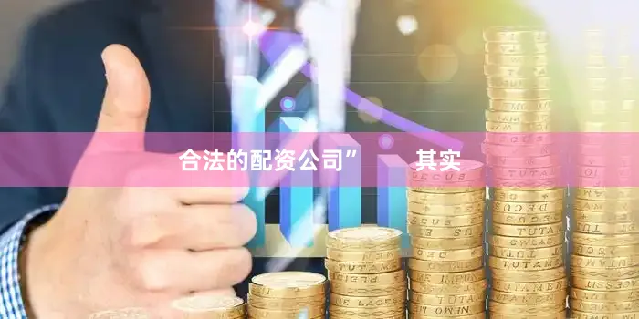合法的配资公司”        其实