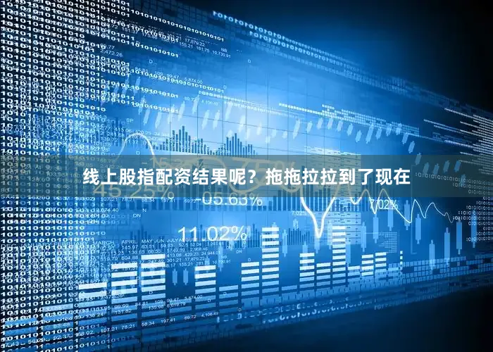 线上股指配资结果呢？拖拖拉拉到了现在
