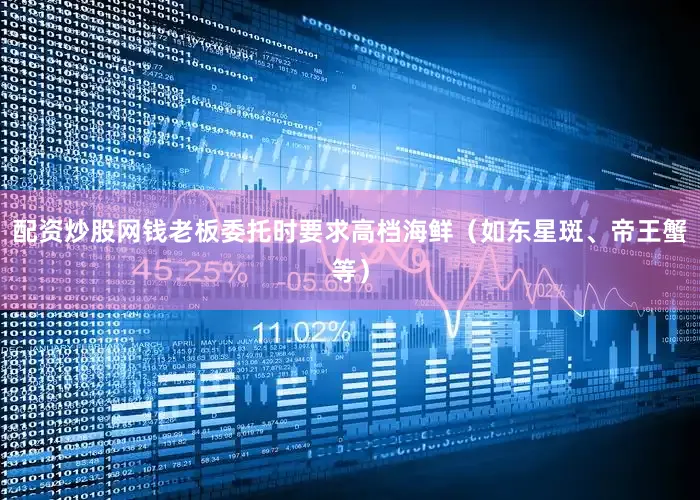 配资炒股网钱老板委托时要求高档海鲜（如东星斑、帝王蟹等）