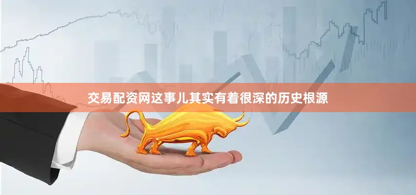 交易配资网这事儿其实有着很深的历史根源