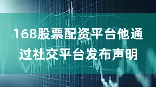 168股票配资平台他通过社交平台发布声明
