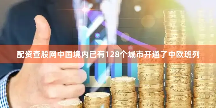 配资查股网中国境内已有128个城市开通了中欧班列