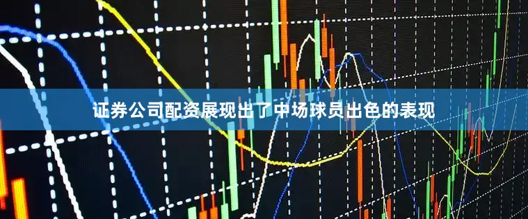 证券公司配资展现出了中场球员出色的表现