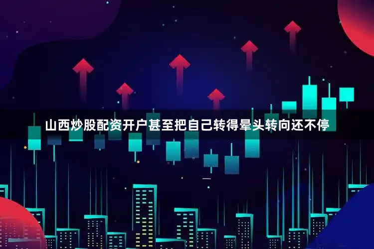 山西炒股配资开户甚至把自己转得晕头转向还不停