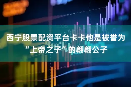 西宁股票配资平台卡卡他是被誉为“上帝之子”的翩翩公子