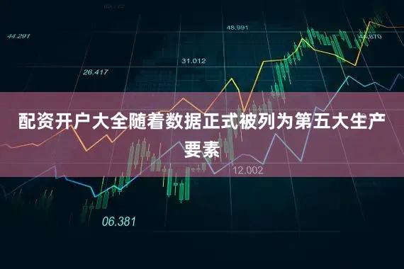 配资开户大全随着数据正式被列为第五大生产要素