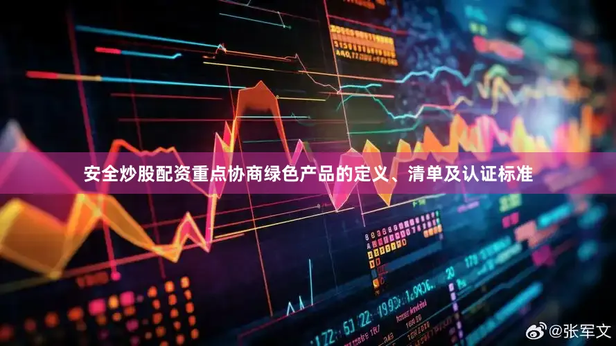 安全炒股配资重点协商绿色产品的定义、清单及认证标准