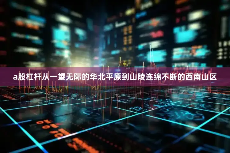 a股杠杆从一望无际的华北平原到山陵连绵不断的西南山区