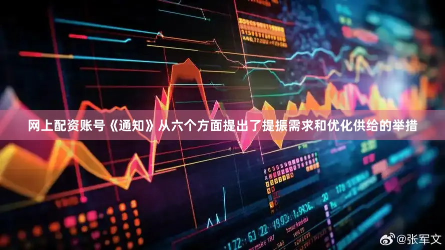 网上配资账号《通知》从六个方面提出了提振需求和优化供给的举措