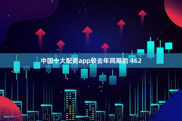中国十大配资app较去年同期的 462