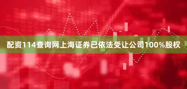 配资114查询网上海证券已依法受让公司100%股权