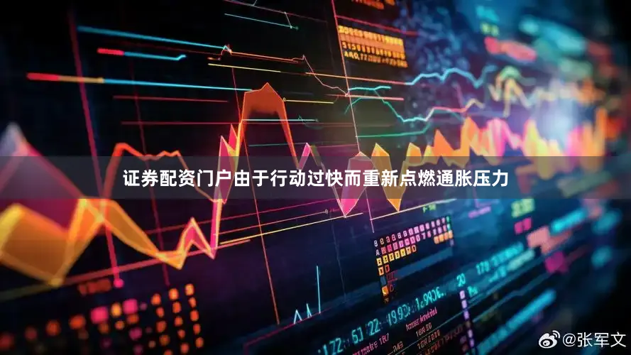 证券配资门户由于行动过快而重新点燃通胀压力